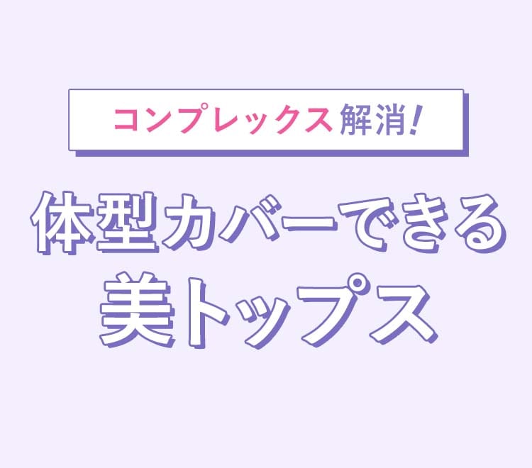 コンプレックス解消!体型カバーできる美トップス