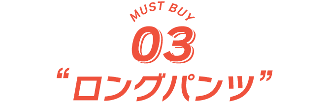 MUST BUY 03 ロングパンツ