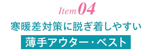 Item04 寒暖差対策に脱ぎ着しやすい薄手アウター・ベスト